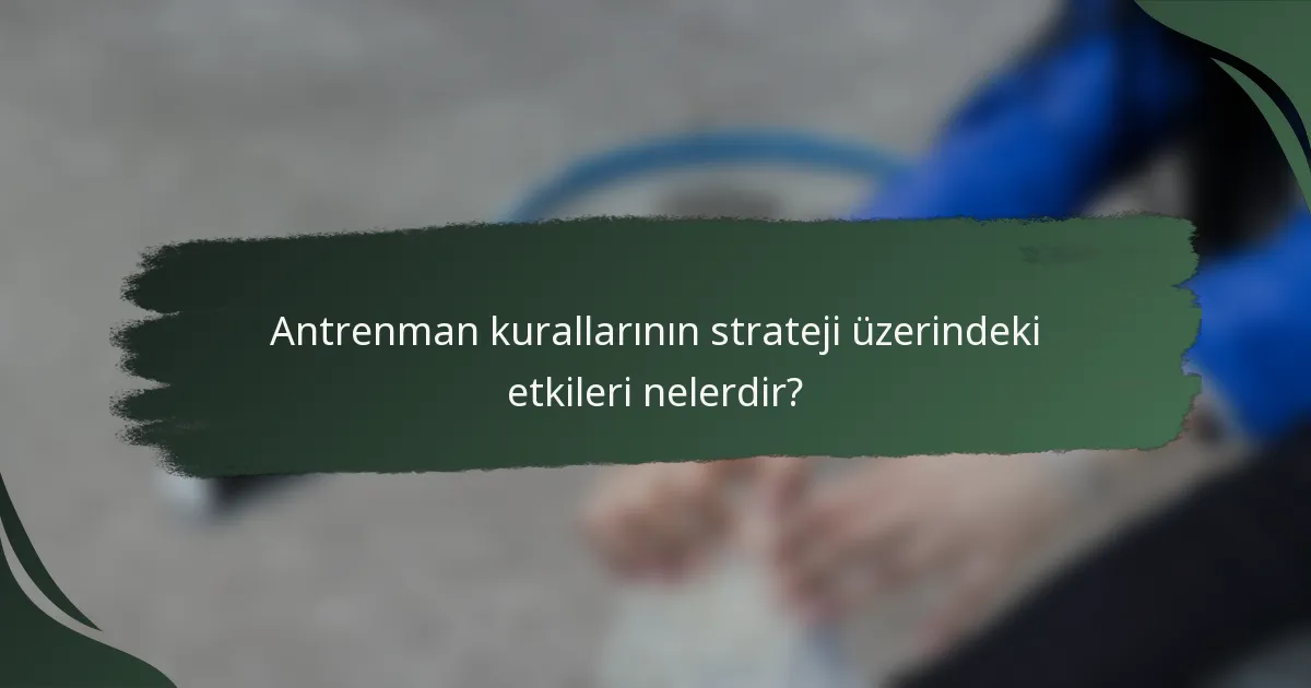 Antrenman kurallarının strateji üzerindeki etkileri nelerdir?