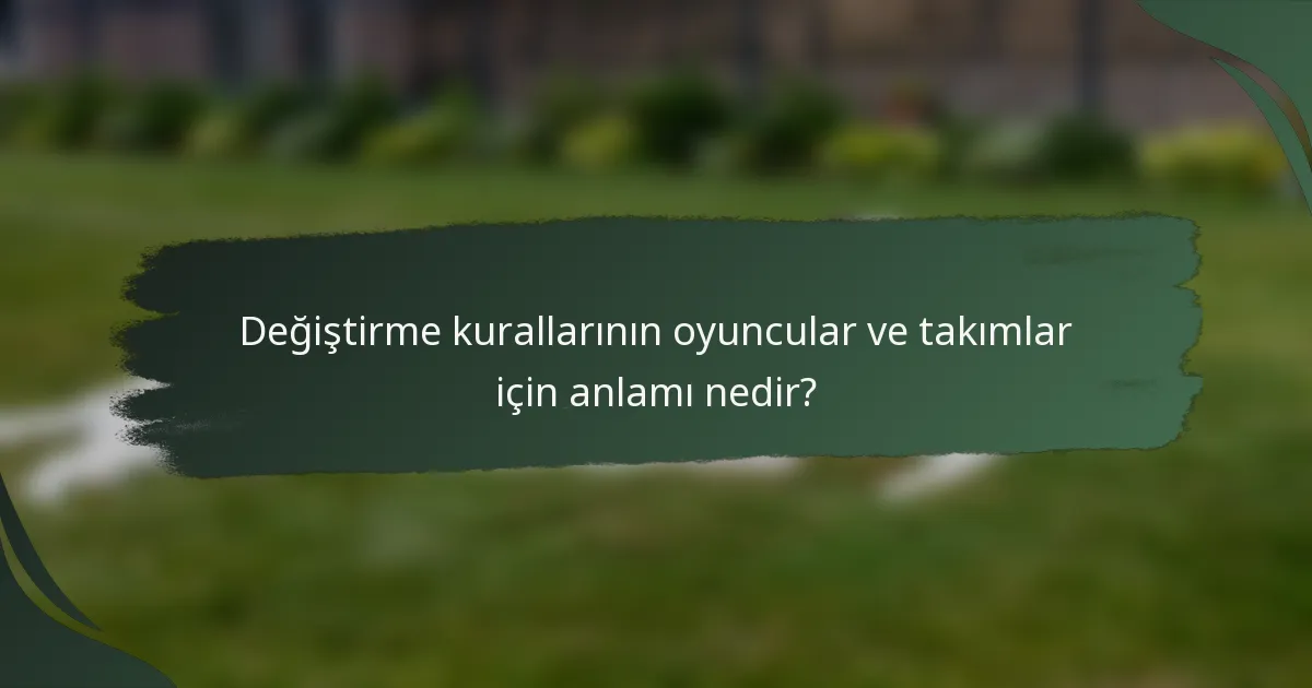 Değiştirme kurallarının oyuncular ve takımlar için anlamı nedir?