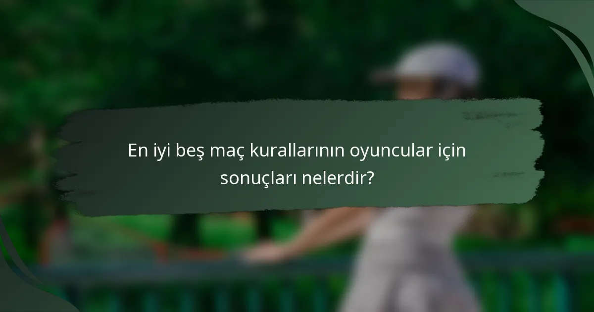 En iyi beş maç kurallarının oyuncular için sonuçları nelerdir?