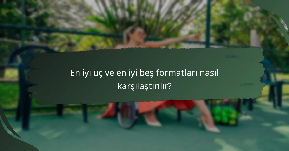 En iyi üç ve en iyi beş formatları nasıl karşılaştırılır?