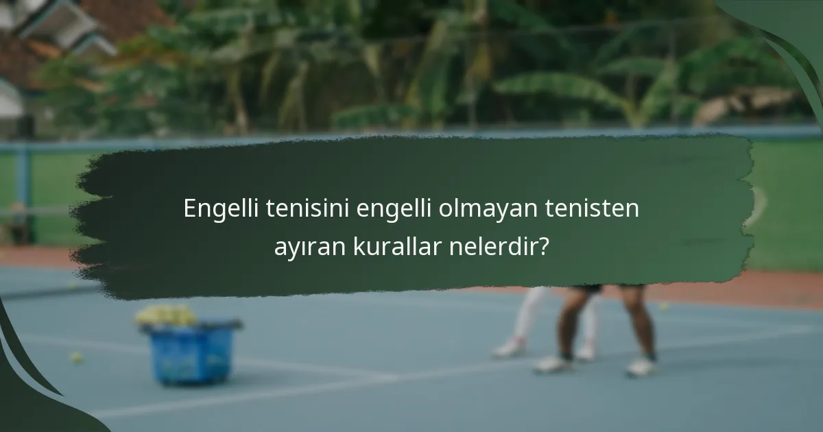 Engelli tenisini engelli olmayan tenisten ayıran kurallar nelerdir?
