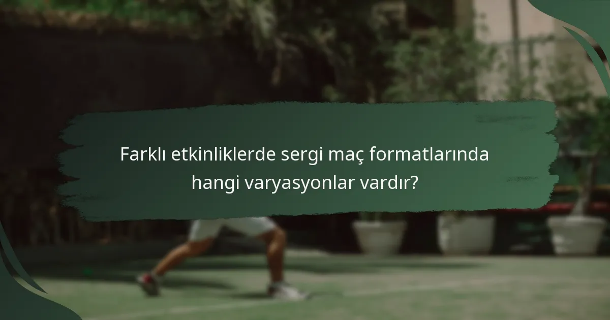 Farklı etkinliklerde sergi maç formatlarında hangi varyasyonlar vardır?