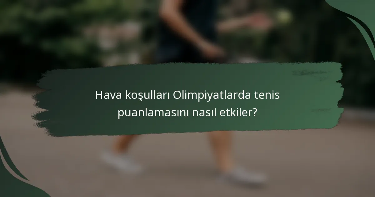Hava koşulları Olimpiyatlarda tenis puanlamasını nasıl etkiler?