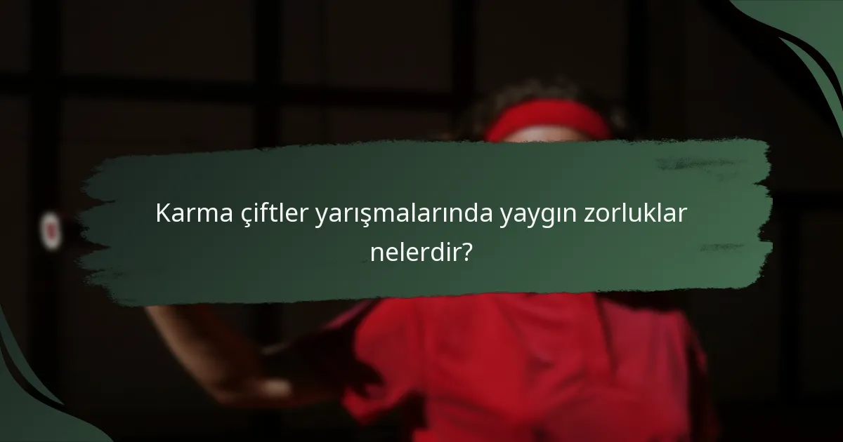 Karma çiftler yarışmalarında yaygın zorluklar nelerdir?