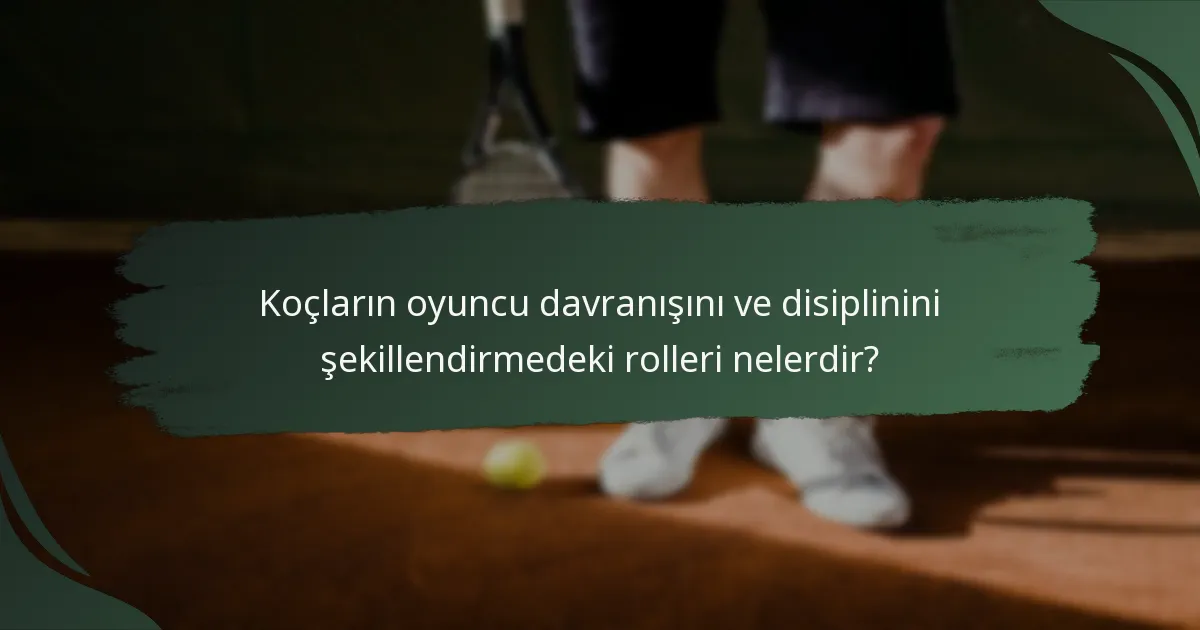 Koçların oyuncu davranışını ve disiplinini şekillendirmedeki rolleri nelerdir?