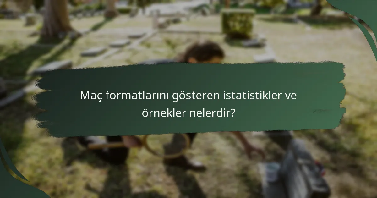 Maç formatlarını gösteren istatistikler ve örnekler nelerdir?