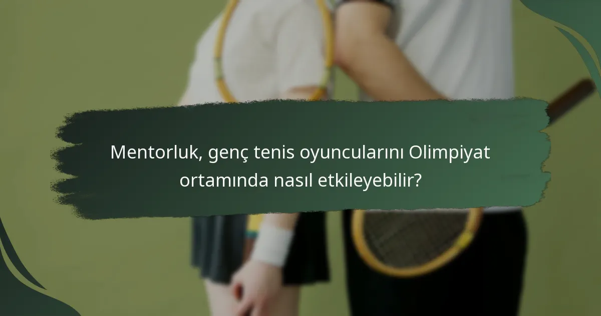 Mentorluk, genç tenis oyuncularını Olimpiyat ortamında nasıl etkileyebilir?