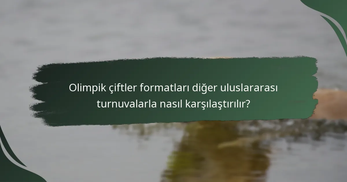 Olimpik çiftler formatları diğer uluslararası turnuvalarla nasıl karşılaştırılır?