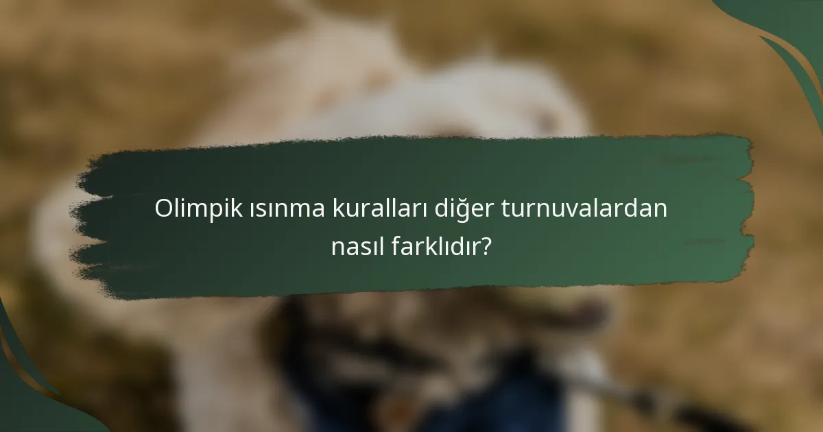 Olimpik ısınma kuralları diğer turnuvalardan nasıl farklıdır?