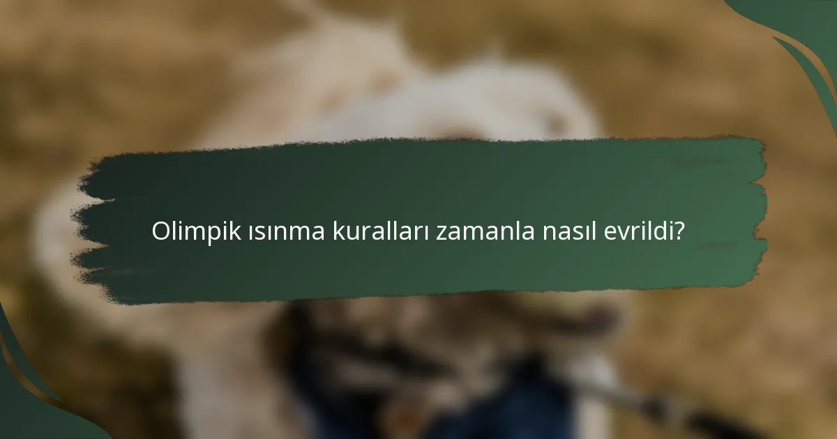 Olimpik ısınma kuralları zamanla nasıl evrildi?