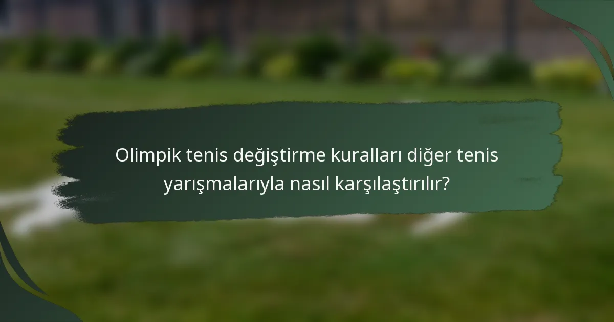 Olimpik tenis değiştirme kuralları diğer tenis yarışmalarıyla nasıl karşılaştırılır?