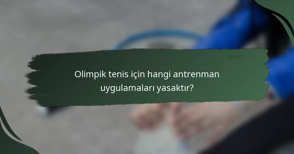 Olimpik tenis için hangi antrenman uygulamaları yasaktır?