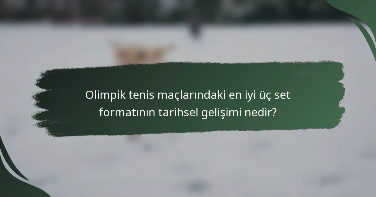 Olimpik tenis maçlarındaki en iyi üç set formatının tarihsel gelişimi nedir?