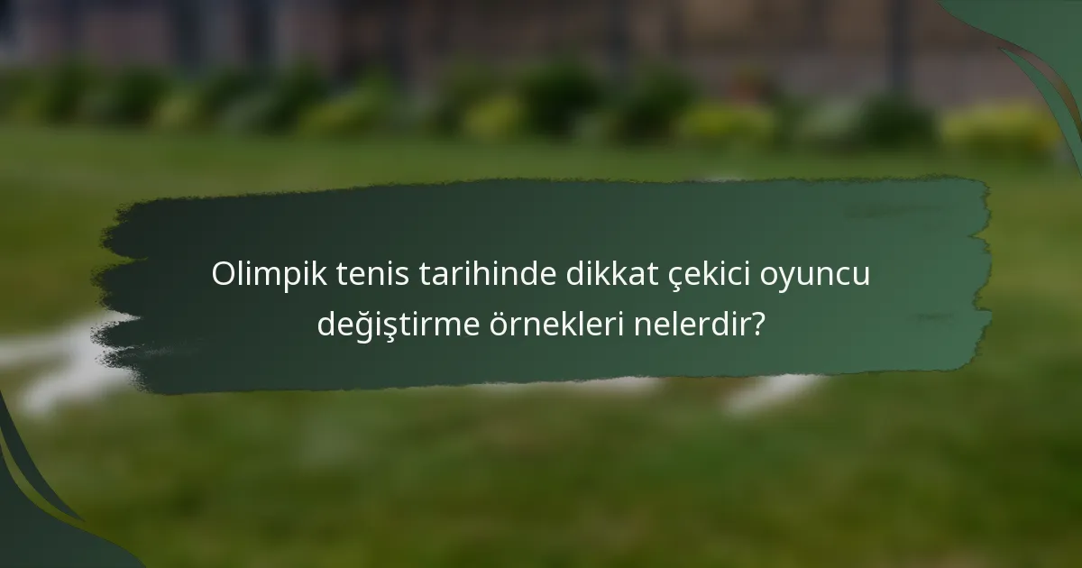 Olimpik tenis tarihinde dikkat çekici oyuncu değiştirme örnekleri nelerdir?