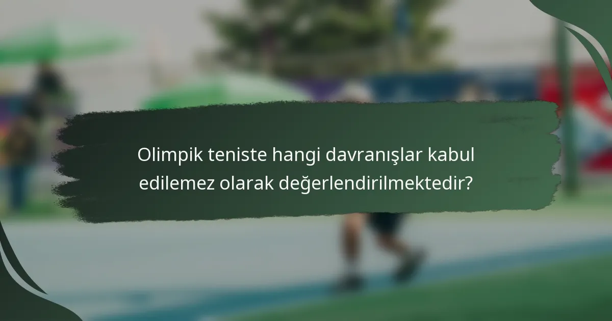 Olimpik teniste hangi davranışlar kabul edilemez olarak değerlendirilmektedir?