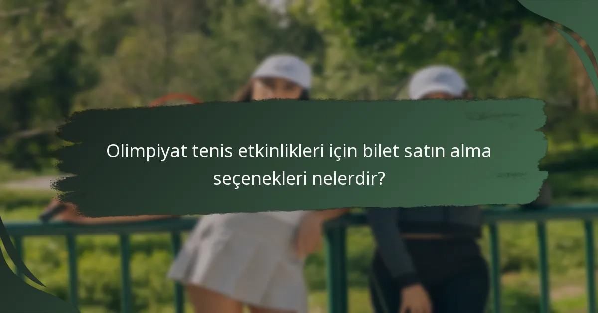 Olimpiyat tenis etkinlikleri için bilet satın alma seçenekleri nelerdir?