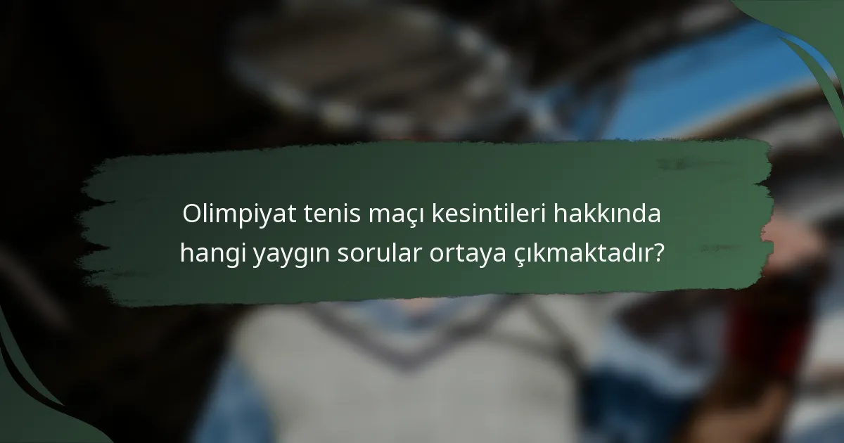 Olimpiyat tenis maçı kesintileri hakkında hangi yaygın sorular ortaya çıkmaktadır?