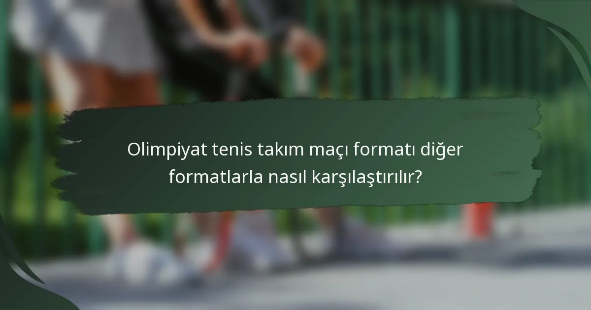 Olimpiyat tenis takım maçı formatı diğer formatlarla nasıl karşılaştırılır?