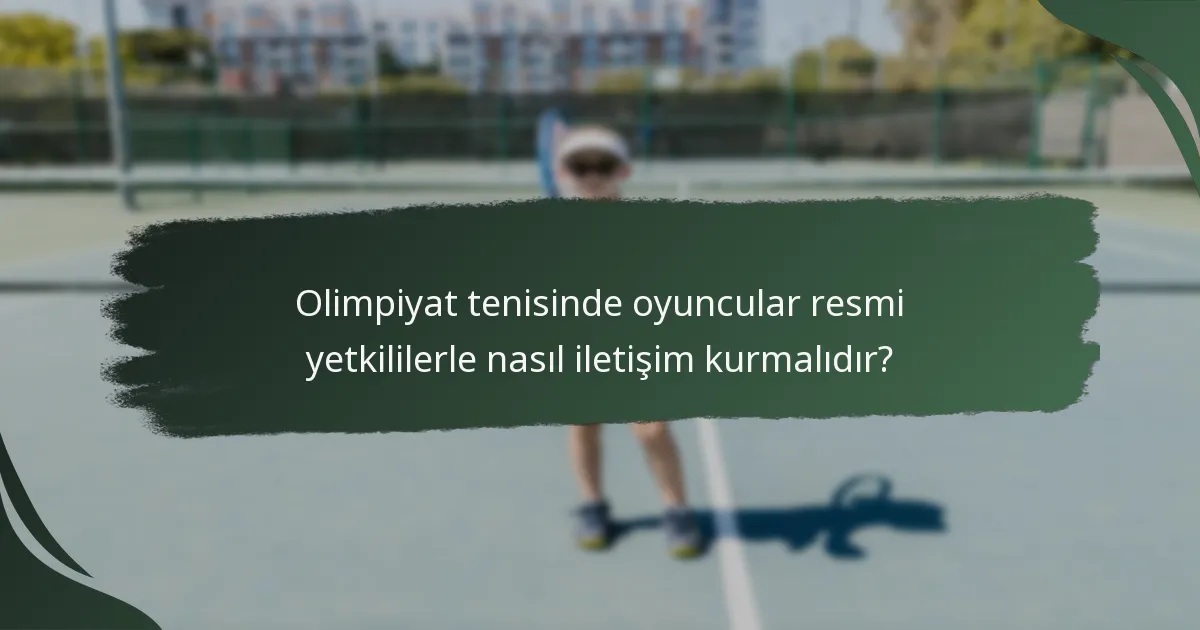 Olimpiyat tenisinde oyuncular resmi yetkililerle nasıl iletişim kurmalıdır?