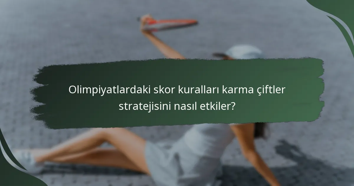 Olimpiyatlardaki skor kuralları karma çiftler stratejisini nasıl etkiler?