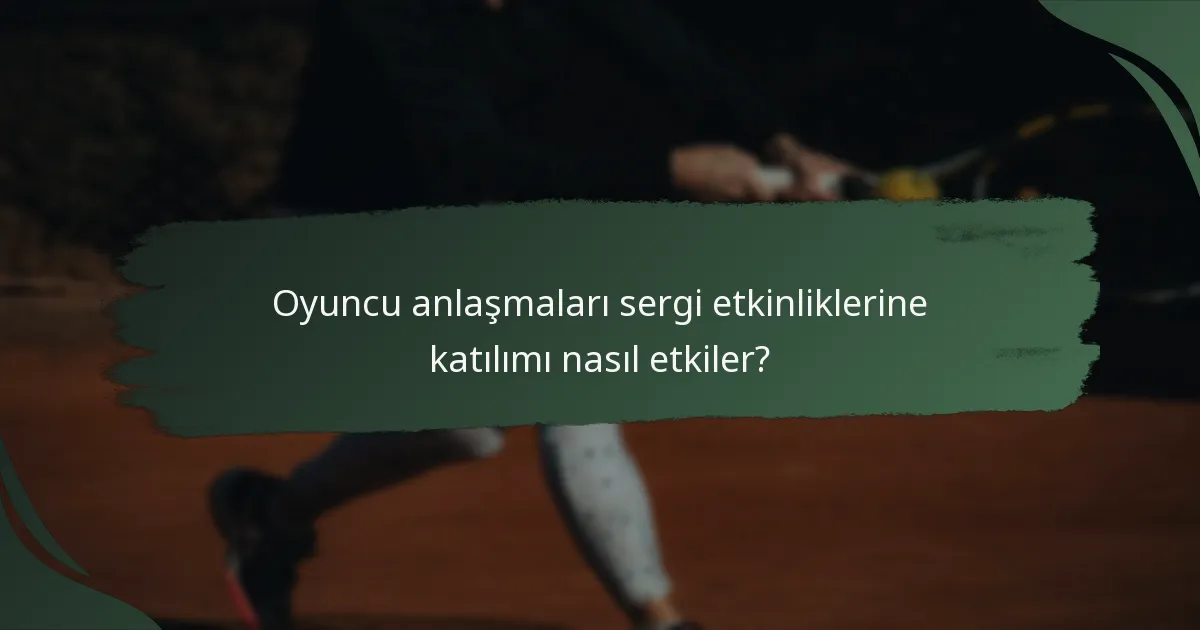 Oyuncu anlaşmaları sergi etkinliklerine katılımı nasıl etkiler?