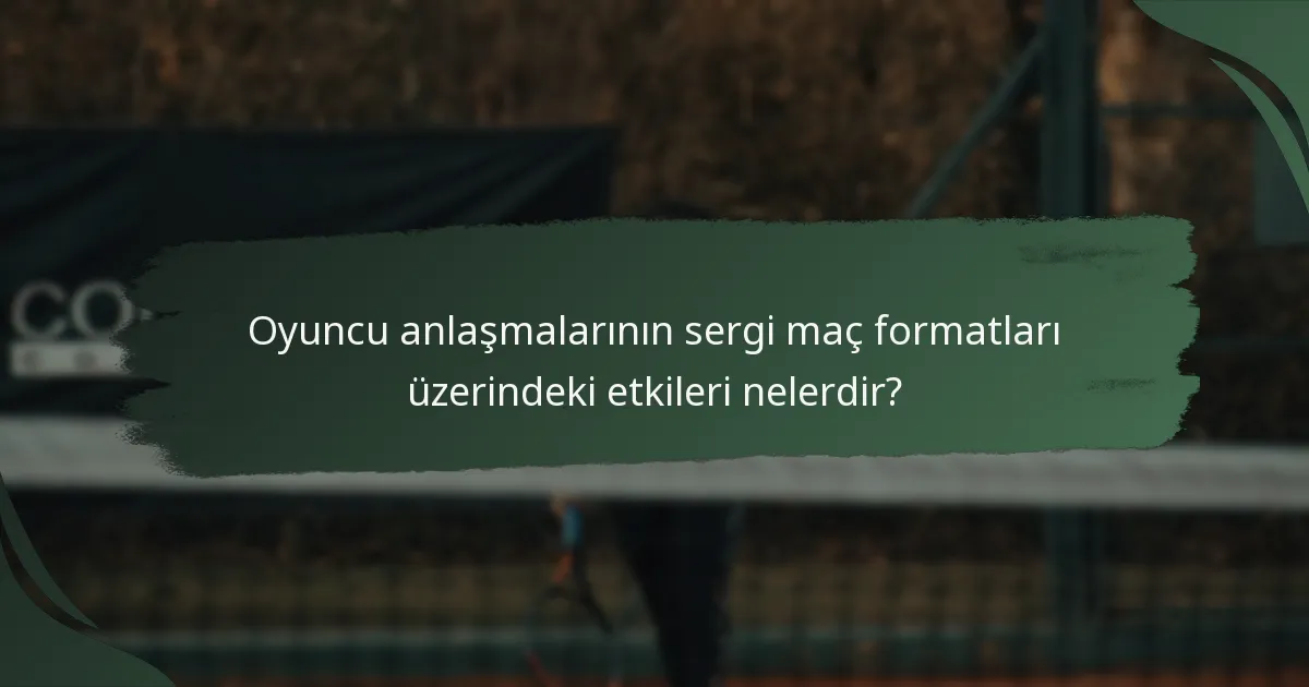 Oyuncu anlaşmalarının sergi maç formatları üzerindeki etkileri nelerdir?