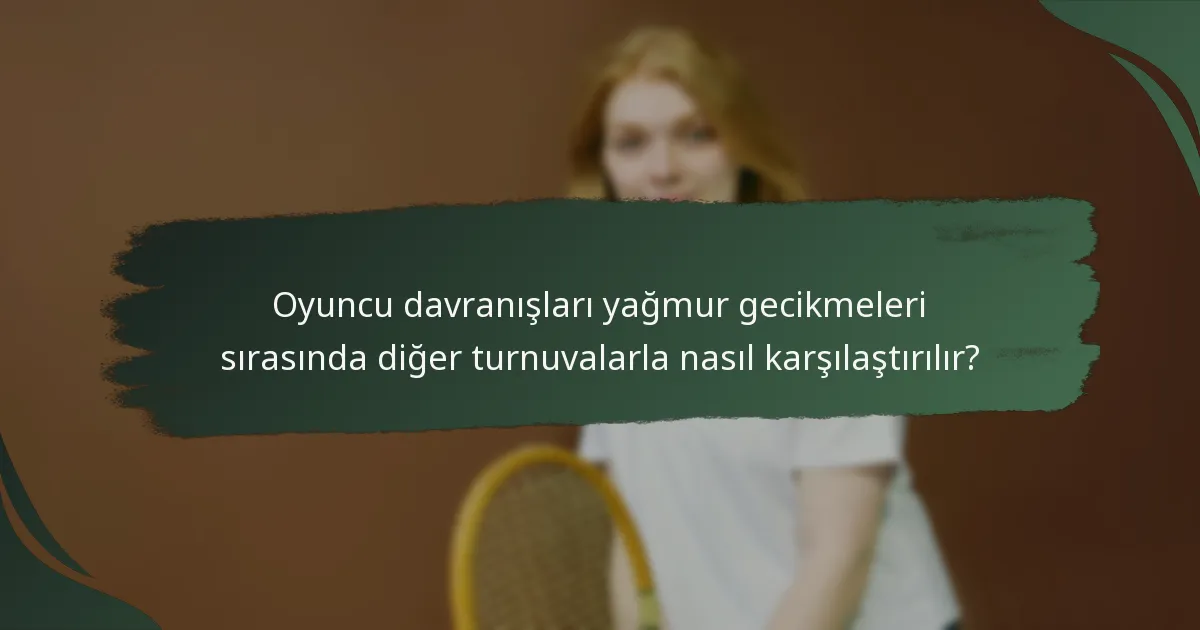 Oyuncu davranışları yağmur gecikmeleri sırasında diğer turnuvalarla nasıl karşılaştırılır?