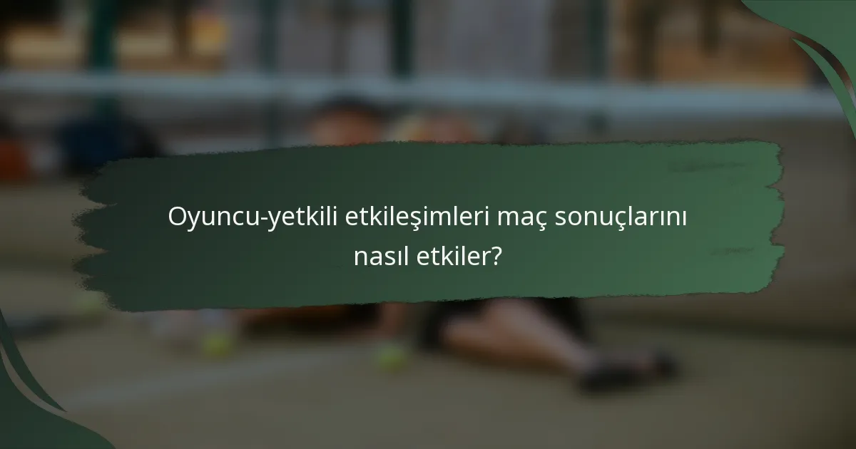Oyuncu-yetkili etkileşimleri maç sonuçlarını nasıl etkiler?