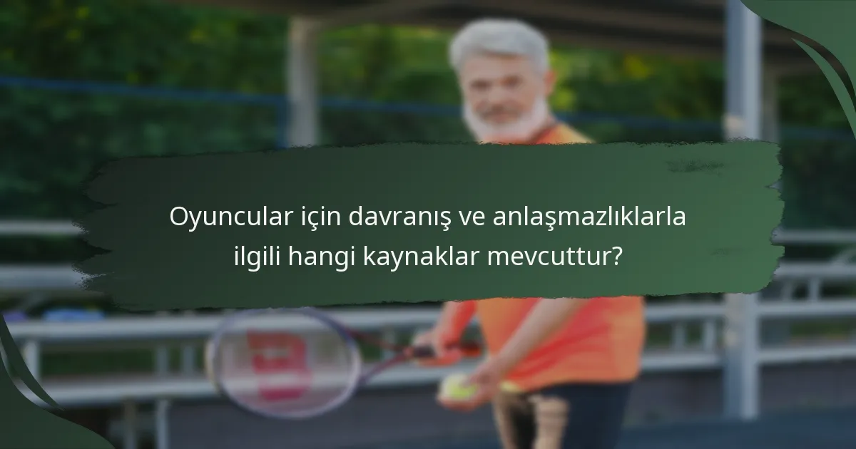 Oyuncular için davranış ve anlaşmazlıklarla ilgili hangi kaynaklar mevcuttur?