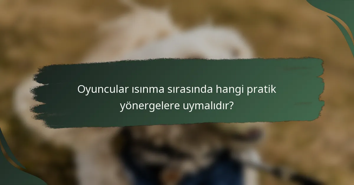 Oyuncular ısınma sırasında hangi pratik yönergelere uymalıdır?