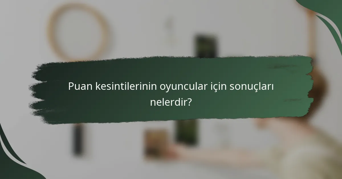 Puan kesintilerinin oyuncular için sonuçları nelerdir?