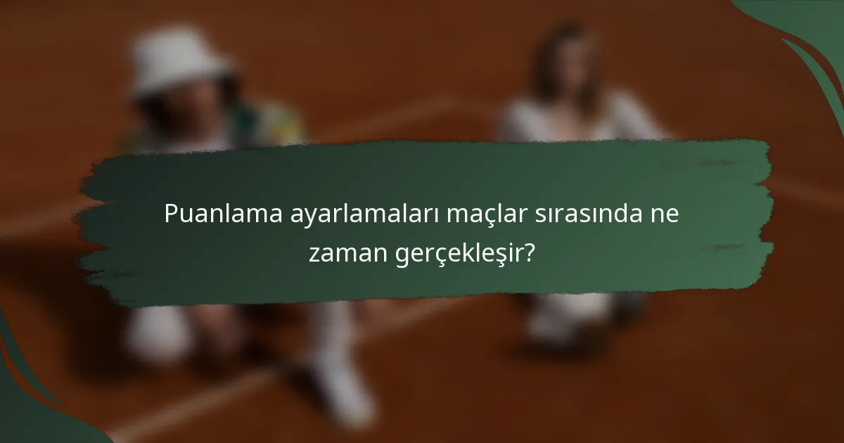 Puanlama ayarlamaları maçlar sırasında ne zaman gerçekleşir?