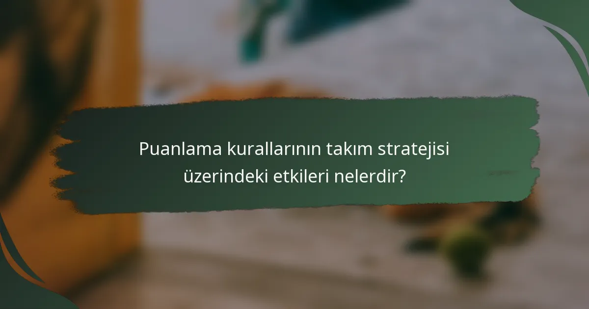Puanlama kurallarının takım stratejisi üzerindeki etkileri nelerdir?
