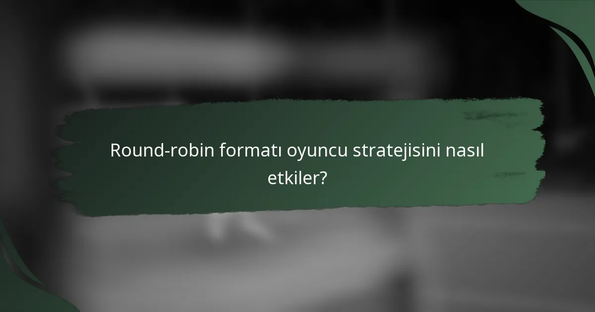 Round-robin formatı oyuncu stratejisini nasıl etkiler?