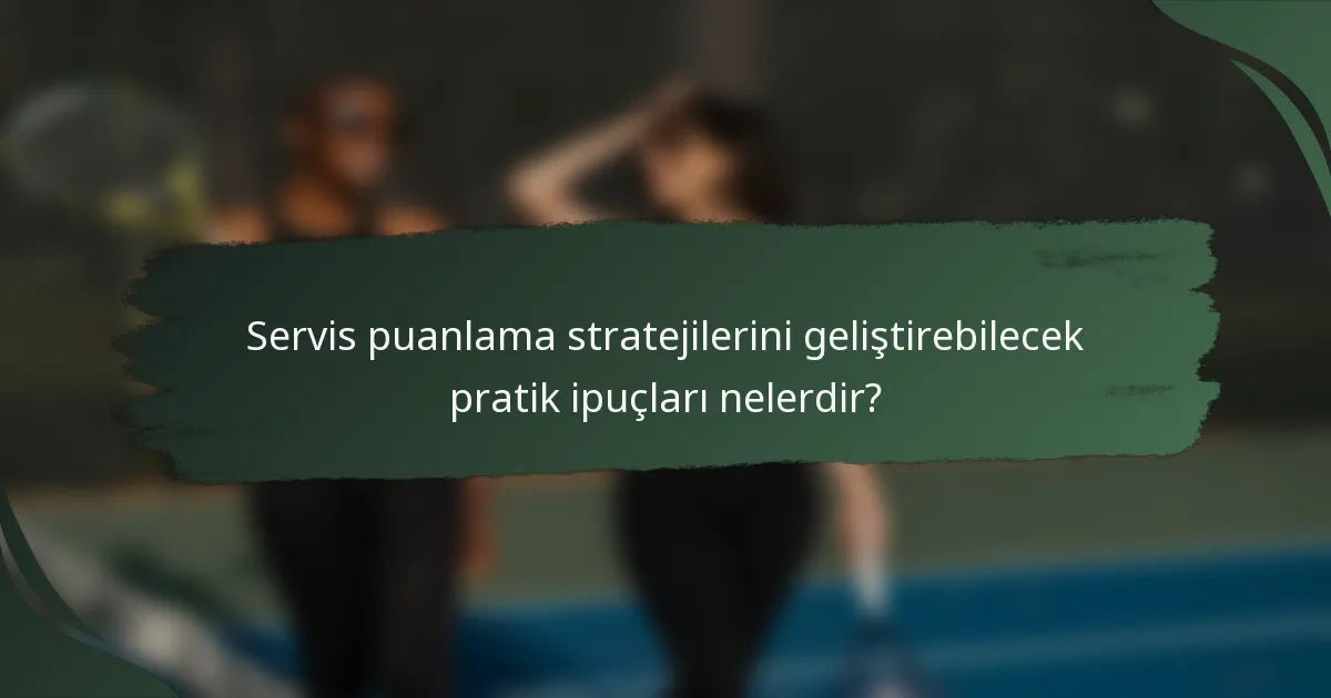 Servis puanlama stratejilerini geliştirebilecek pratik ipuçları nelerdir?