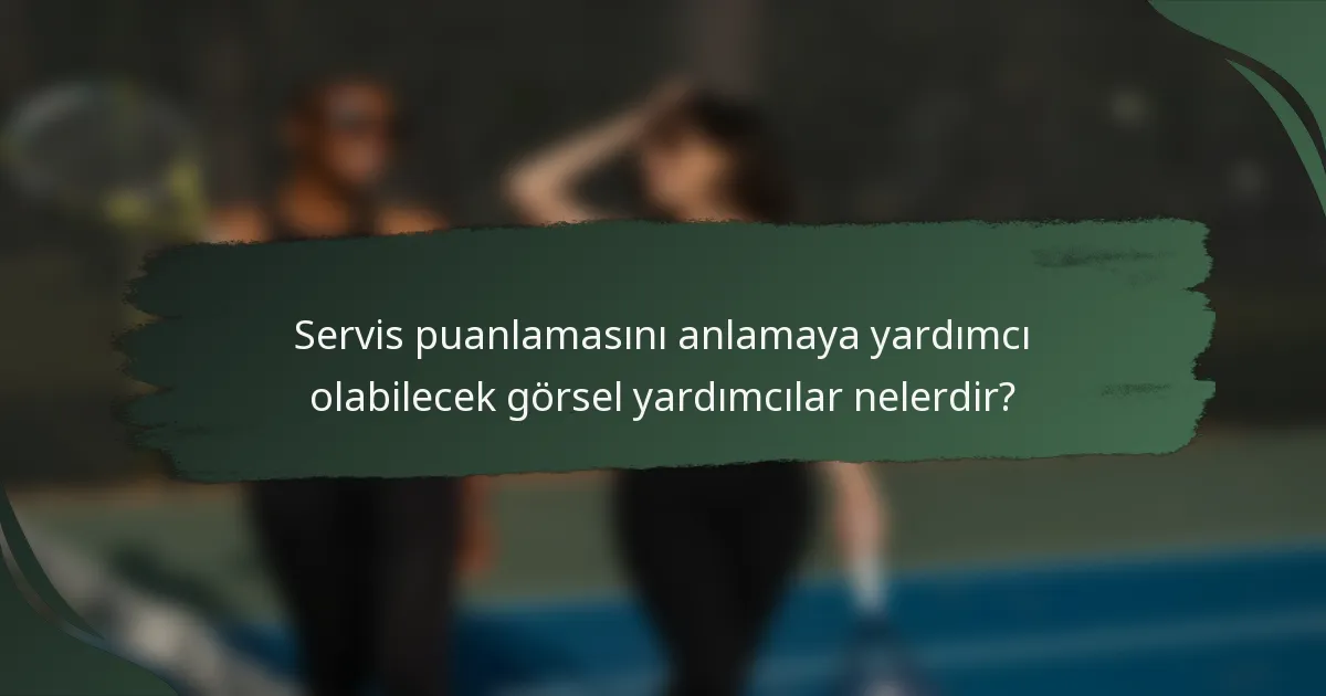 Servis puanlamasını anlamaya yardımcı olabilecek görsel yardımcılar nelerdir?