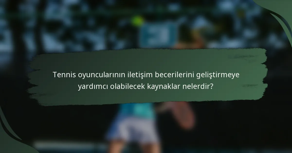 Tennis oyuncularının iletişim becerilerini geliştirmeye yardımcı olabilecek kaynaklar nelerdir?
